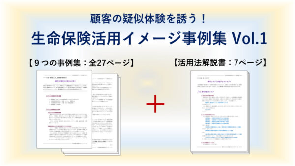 顧客の疑似体験を誘う！生命保険活用イメージ事例集Vol.1【早割】